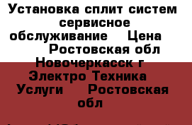 Установка сплит систем, сервисное обслуживание  › Цена ­ 2 000 - Ростовская обл., Новочеркасск г. Электро-Техника » Услуги   . Ростовская обл.